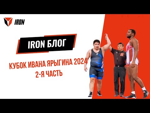 Видео: IRON БЛОГ | КУБОК ИВАНА ЯРЫГИНА 2024🤼‍♂️ 2-я часть
