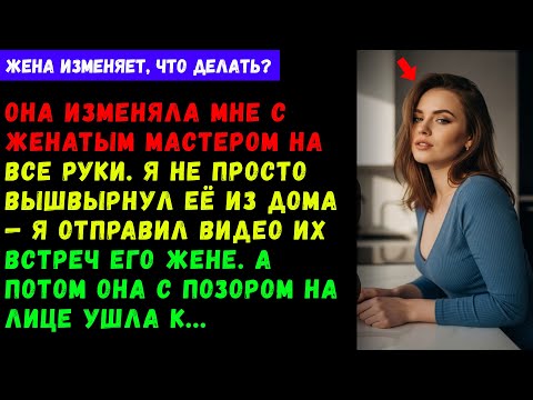 Видео: Она изменяла мне с женатым мастером на все руки. Я не просто вышвырнул её из дома — я отправил видео