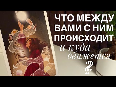 Видео: Что между вами с ним происходит? И куда движется?