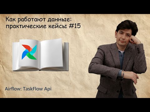 Видео: Airflow: TaskFlowApi (Как работают данные: практические кейсы) #15