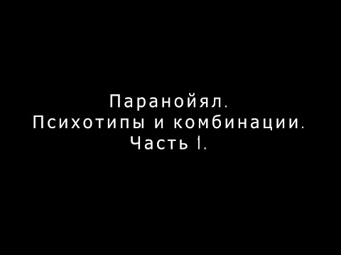 Видео: Паранойял. Психотипы и комбинации. Часть 1.