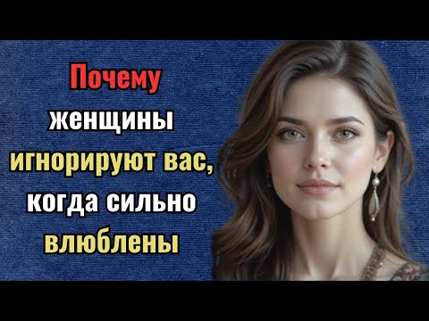 Видео: Почему женщины игнорируют вас, когда они глубоко влюблены | о поведении человека