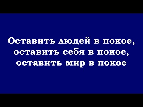 Видео: Оставить людей в покое, оставить себя в покое, оставить мир в покое, оставить всё в покое