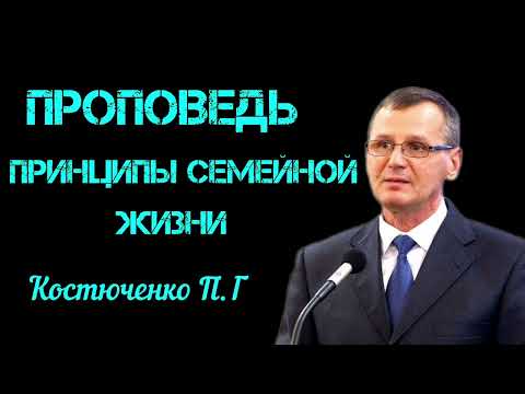 Видео: ПРОПОВЕДЬ//ПРИНЦИПЫ СЕМЕЙНОЙ ЖИЗНИ//КОСТЮЧЕНКО П.Г