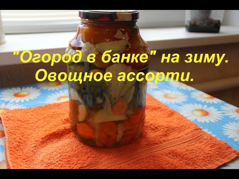 Видео: "Огород в банке" на зиму. Овощное ассорти.