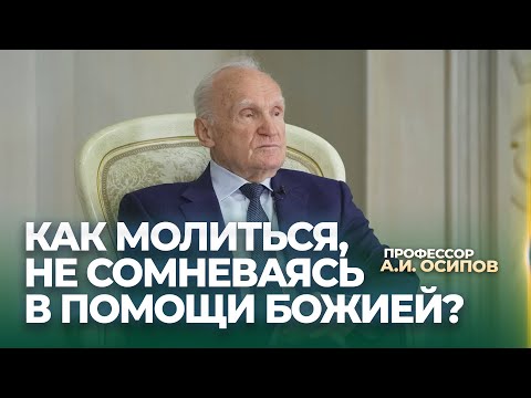 Видео: Как молиться, не сомневаясь в помощи Божией? / А.И. Осипов