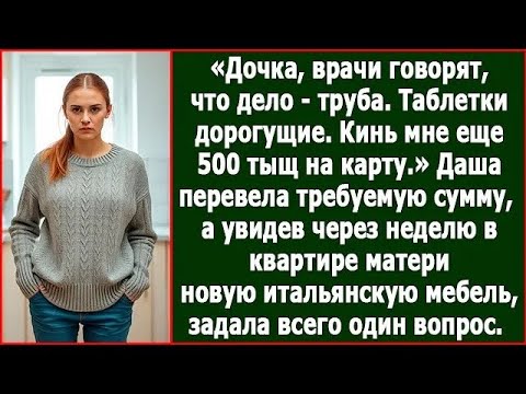 Видео: Дочка, врачи говорят, что дело   труба! Таблетки дорогущие  Кинь мне еще 500 тыщ на карту  Расск