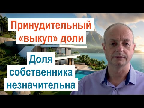 Видео: Принудительное изъятие доли в общей собственности. Доля собственника незначительна.