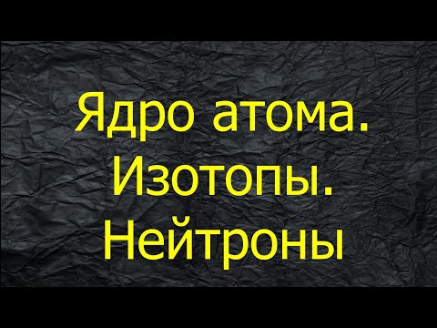 Видео: 4. ЯДРО АТОМА / ИЗОТОПЫ / ЧИСЛО НЕЙТРОНОВ В АТОМЕ