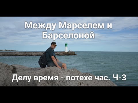 Видео: Часть III. Делу время - потехе час. Между Марселем и Барселоной