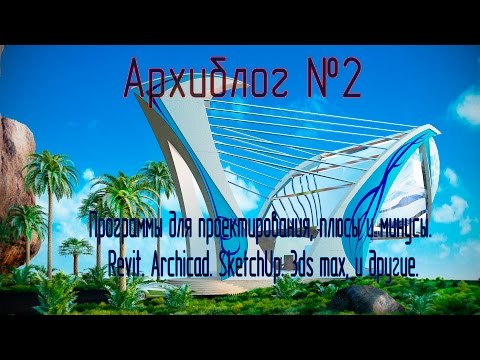 Видео: Программы для проектирования. Revit. Archicad. SketchUp. 3ds max, и другие.
