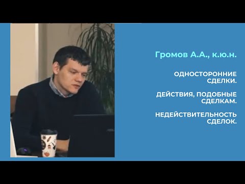 Видео: Громов А.А., к.ю.н. Односторонние сделки. Действия, подобные сделкам. Недействительность сделок.