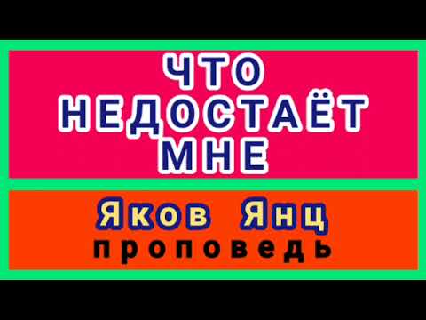 Видео: ЧТО НЕДОСТАЁТ МНЕ (Яков Янц, проповедь).