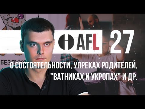 Видео: AFL-27 | О состоятельности, упреках родителей, "ватниках и укропах" +2 моих вопроса