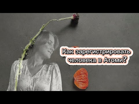 Видео: Как зарегистрировать человека в Атоми?