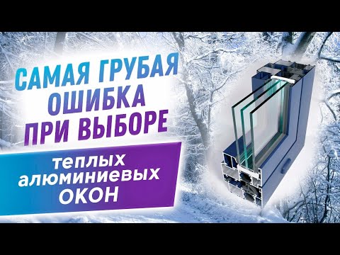 Видео: САМАЯ ГРУБАЯ ОШИБКА ПРИ ВЫБОРЕ!!! Теплые алюминиевые окна.