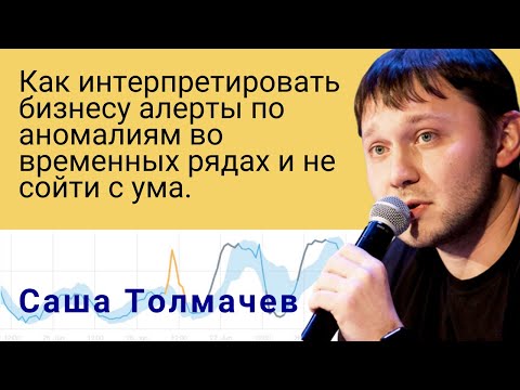 Видео: Саша Толмачев | Как интерпретировать бизнесу алерты по аномалиям во временных рядах и не сойти с ума