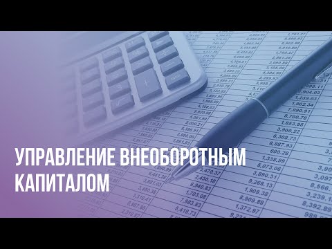 Видео: [ОТКРЫТЫЙ УРОК] Управление внеоборотным капиталом