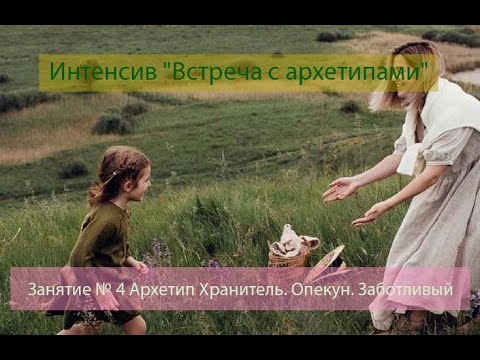 Видео: Интенсив "Встреча с архетипами" Занятие № 4 Архетип Хранитель. Опекун. Заботливый.