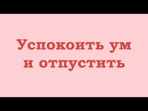 Видео: Успокоить ум и отпустить