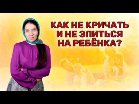 Видео: Как не кричать и не злиться на ребенка
