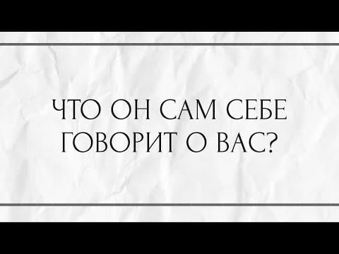 Видео: ЧТО ОН САМ СЕБЕ ГОВОРИТ О ВАС?