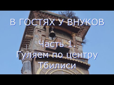 Видео: В ГОСТЯХ У ВНУКОВ. Часть 1. Гуляем по центру Тбилиси