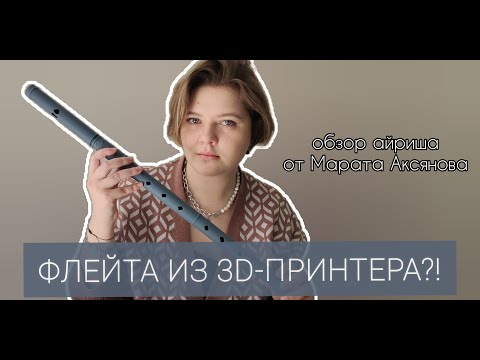Видео: ФЛЕЙТА НА 3D-ПРИНТЕРЕ? ОБЗОР АЙРИША ОТ МАРАТА АКСЯНОВА