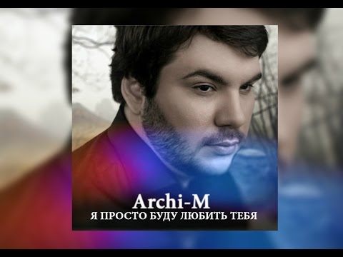 Видео: Archi-M - Я просто буду любить тебя