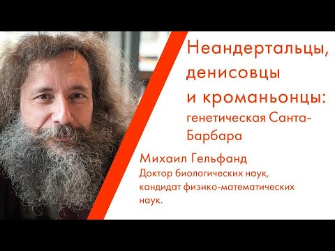 Видео: Лекция Михаила Гельфанда «Неандертальцы, денисовцы и кроманьонцы: генетическая Санта-Барбара»