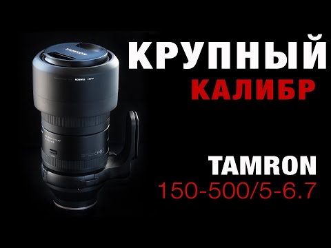 Видео: Tamron 150-500/5-6.7 - КРУПНЫЙ КАЛИБР