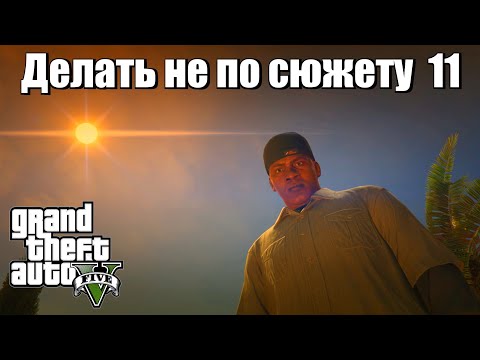 Видео: GTA 5 - Если делать не по сюжету (11 часть)