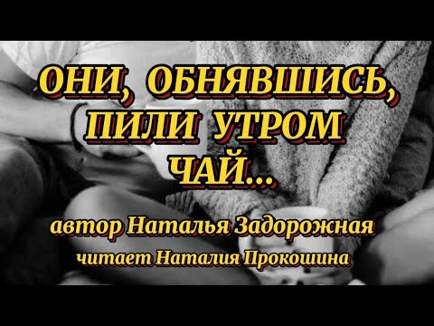 Видео: Стихи до слёз."ОНИ, ОБНЯВШИСЬ, ПИЛИ УТРОМ ЧАЙ" Автор Наталья Задорожная. Читает Наталия Прокошина