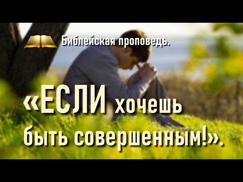 Видео: Библейская проповедь:  "Если хочешь быть совершенным".