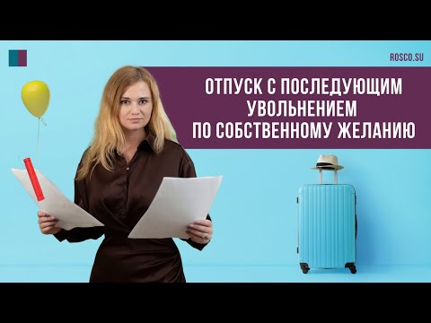 Видео: Отпуск с последующим увольнением по собственному желанию