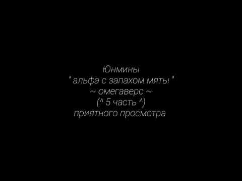 Видео: Юнмины " альфа с запахом мяты " ~омегаверс~  (^5 часть^)