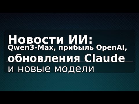 Видео: Новости ИИ: Qwen3-Max, прибыль OpenAI, обновления Claude и новые модели