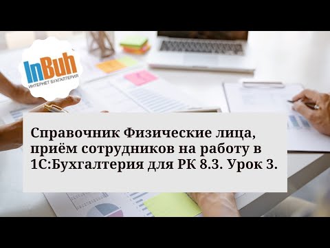 Видео: Справочник Физические лица, приём сотрудников на работу в 1С:Бухгалтерия для РК 8.3. Урок 3.