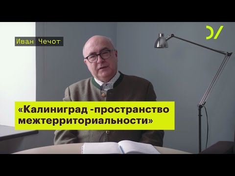 Видео: «Калининград - это пространство межтерриториальности». Иван Чечот