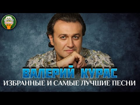 Видео: ВАЛЕРИЙ КУРАС ✮ ИЗБРАННЫЕ И САМЫЕ ЛУЧШИЕ ПЕСНИ ✮ ДУШЕВНЫЕ ХИТЫ ✮
