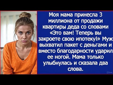 Видео: Моя мама принесла нам 3 миллиона от продажи квартиры деда, а муж выхватил деньги и ударил ее ногой.