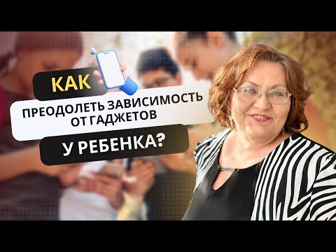 Видео: Как преодолеть зависимость от гаджетов у ребенка?
