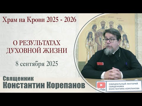 Видео: О результатах духовной жизни | Священник Константин Корепанов (8.09.2025)