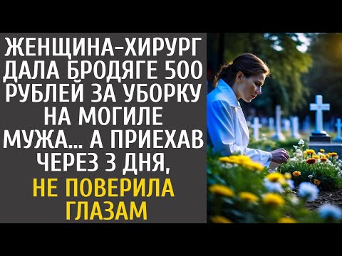 Видео: Женщина-хирург дала бродяге 500₽ за уборку на могиле мужа… А приехав через 3 дня, не поверила глазам