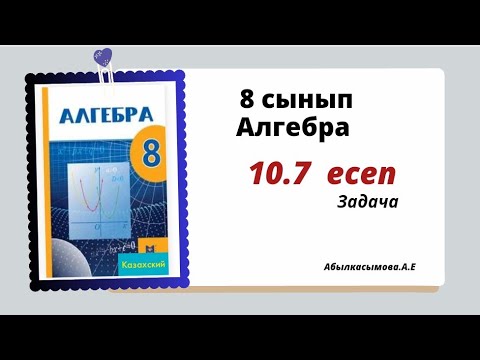 Видео: алгебра 8 сынып 10.7 есеп. Абылкасымова 8 класс 10.7 задача