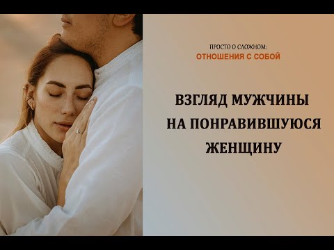 Видео: Взгляд мужчины на понравившуюся женщину: как понять, что он чувствует?