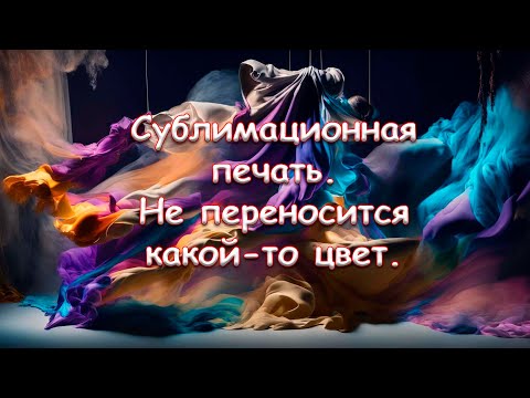 Видео: Сублимационная печать. Не переносится какой-то цвет.