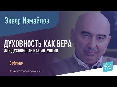 Видео: Вебинар Энвера Измайлова на тему: «Духовность как вера или духовность как интуиция»