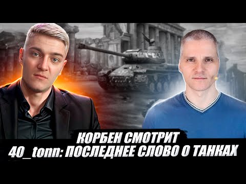 Видео: 🔥КОРБЕН СМОТРИТ: 40_tonn - "ПОСЛЕДНЕЕ СЛОВО О ТАНКАХ" 🔥