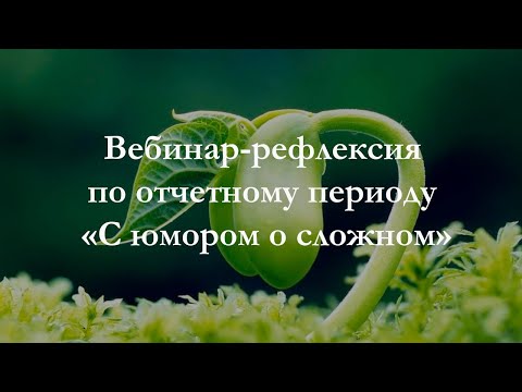 Видео: Вебинар рефлексия по отчетному периоду С юмором о сложном